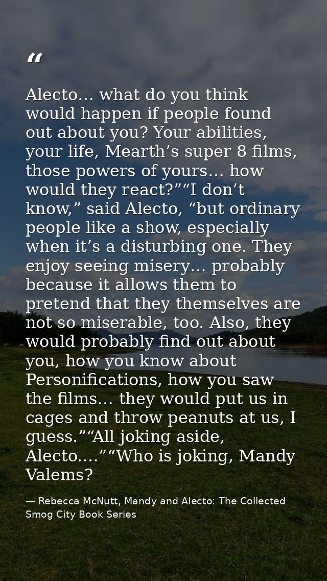 Alecto… what do you think would happen if people found out about you? Your abilities, your life, Mearth’s super 8 films, — Rebecca McNutt, Mandy and Alecto: The Collected Smog City Book Series