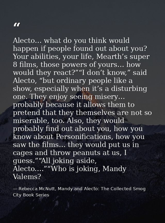 Alecto… what do you think would happen if people found out about you? Your abilities, your life, Mearth’s super 8 films, — Rebecca McNutt, Mandy and Alecto: The Collected Smog City Book Series