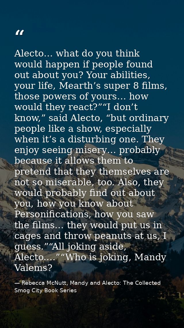Alecto… what do you think would happen if people found out about you? Your abilities, your life, Mearth’s super 8 films, — Rebecca McNutt, Mandy and Alecto: The Collected Smog City Book Series