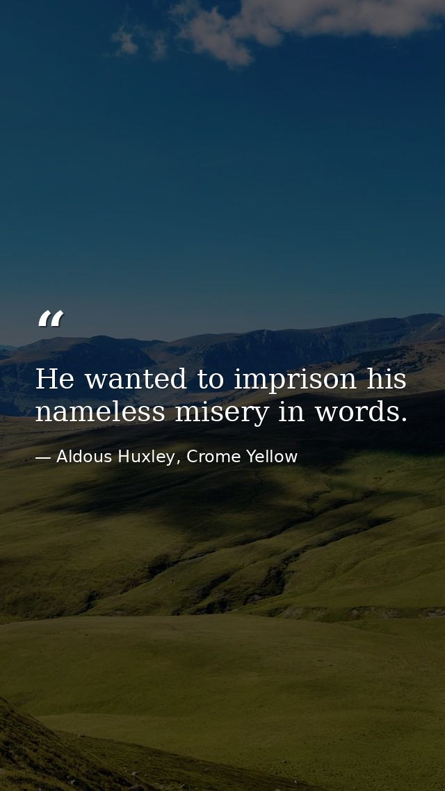 He wanted to imprison his nameless misery in words. — Aldous Huxley, Crome Yellow