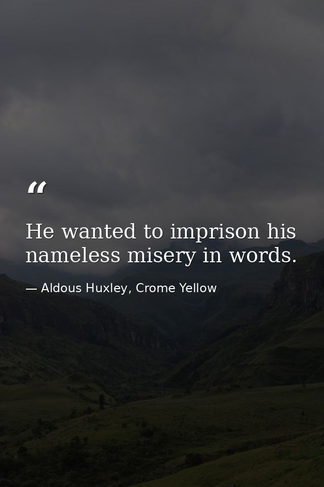 He wanted to imprison his nameless misery in words. — Aldous Huxley, Crome Yellow