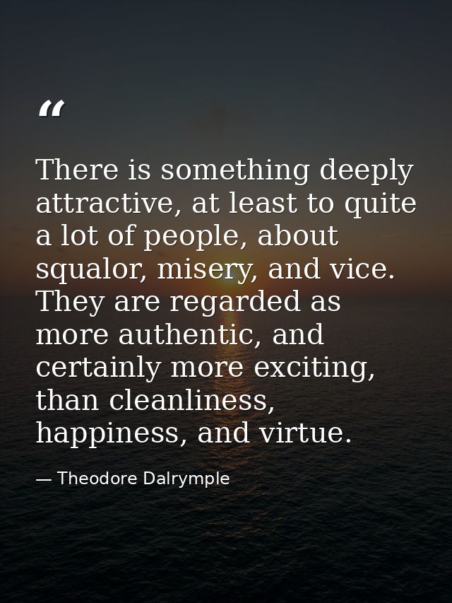 There is something deeply attractive, at least to quite a lot of people, about squalor, misery, and vice. They are regar — Theodore Dalrymple