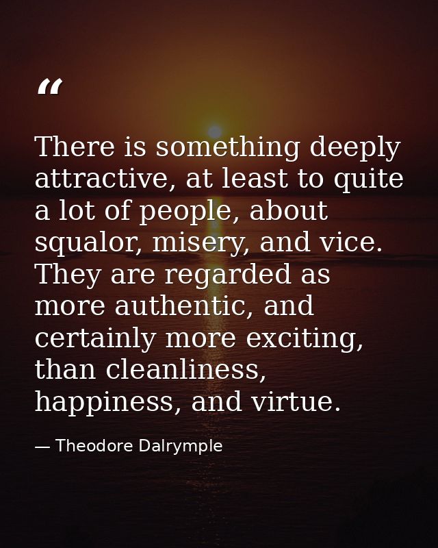 There is something deeply attractive, at least to quite a lot of people, about squalor, misery, and vice. They are regar — Theodore Dalrymple