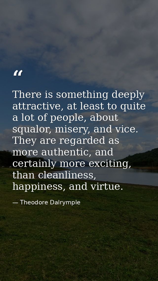 There is something deeply attractive, at least to quite a lot of people, about squalor, misery, and vice. They are regar — Theodore Dalrymple