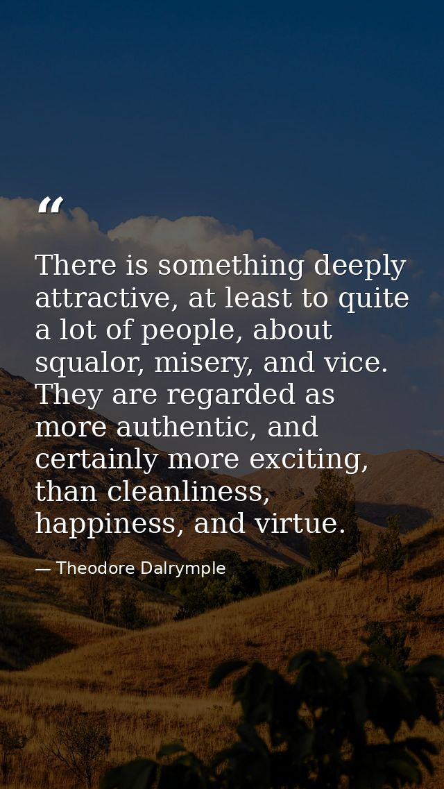 There is something deeply attractive, at least to quite a lot of people, about squalor, misery, and vice. They are regar — Theodore Dalrymple