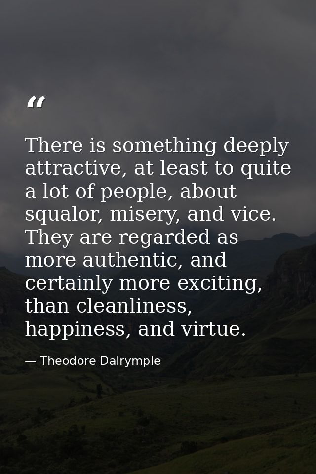 There is something deeply attractive, at least to quite a lot of people, about squalor, misery, and vice. They are regar — Theodore Dalrymple