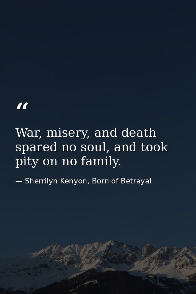 War, misery, and death spared no soul, and took pity on no family. — Sherrilyn Kenyon, Born of Betrayal