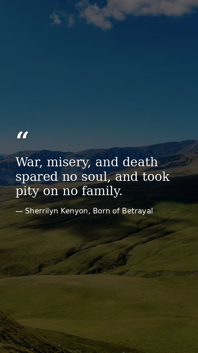 War, misery, and death spared no soul, and took pity on no family. — Sherrilyn Kenyon, Born of Betrayal