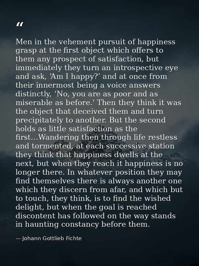 Men in the vehement pursuit of happiness grasp at the first object which offers to them any prospect of satisfaction, bu — Johann Gottlieb Fichte