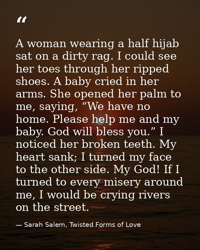 A woman wearing a half hijab sat on a dirty rag. I could see her toes through her ripped shoes. A baby cried in her arms — Sarah Salem, Twisted Forms of Love
