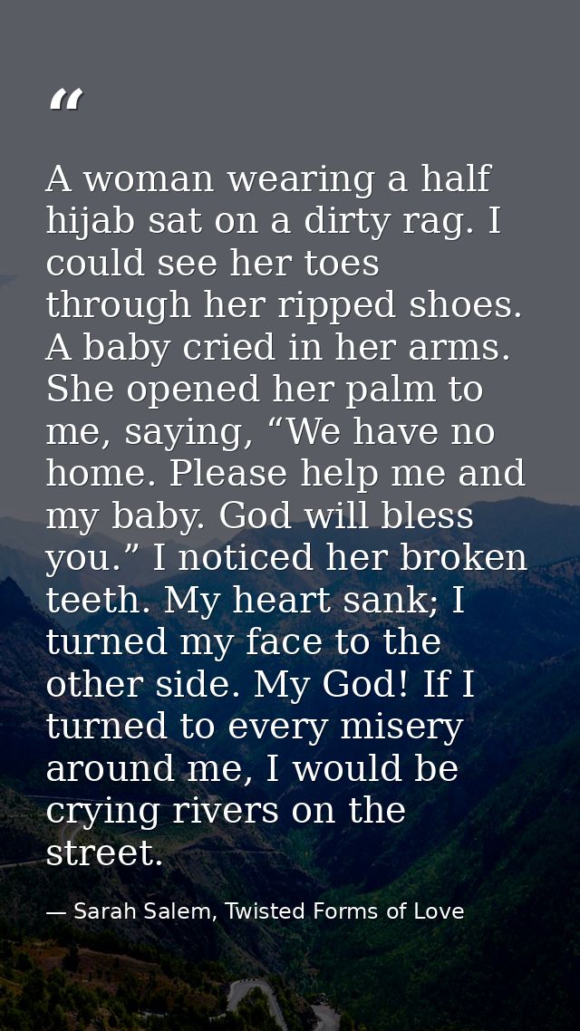 A woman wearing a half hijab sat on a dirty rag. I could see her toes through her ripped shoes. A baby cried in her arms — Sarah Salem, Twisted Forms of Love