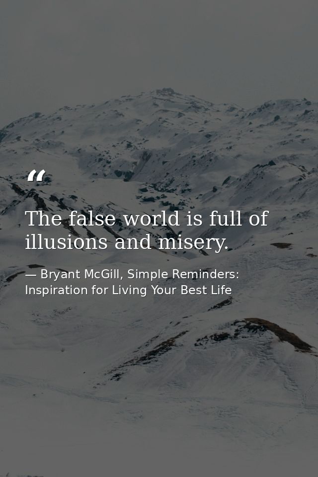 The false world is full of illusions and misery. — Bryant McGill, Simple Reminders: Inspiration for Living Your Best Life