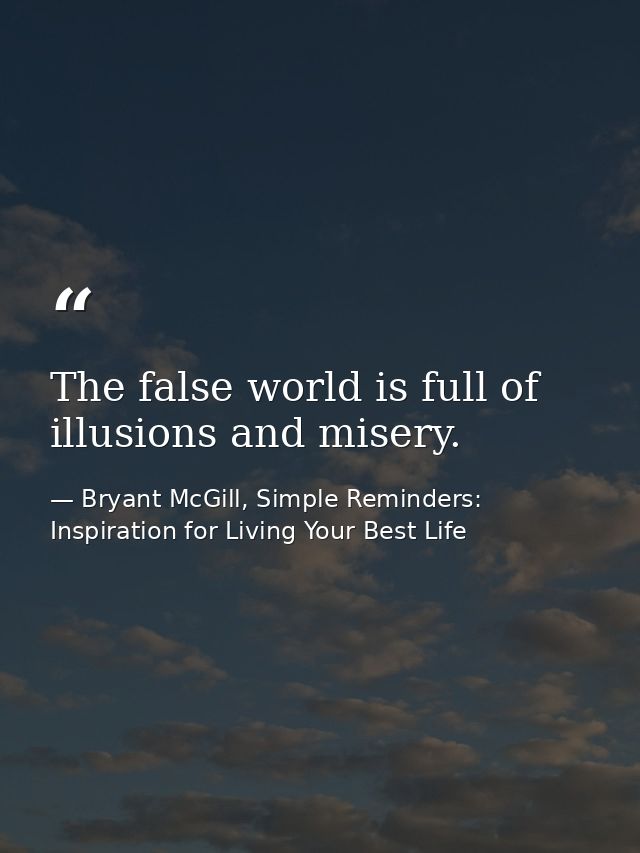 The false world is full of illusions and misery. — Bryant McGill, Simple Reminders: Inspiration for Living Your Best Life