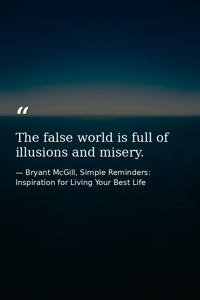 The false world is full of illusions and misery. — Bryant McGill, Simple Reminders: Inspiration for Living Your Best Life
