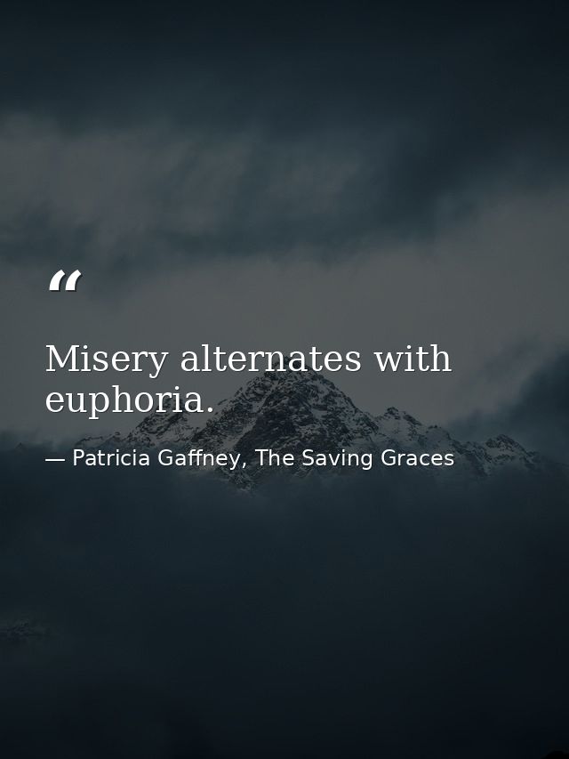 Misery alternates with euphoria. — Patricia Gaffney, The Saving Graces