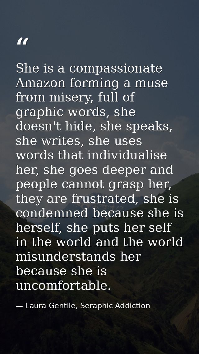 She is a compassionate Amazon forming a muse from misery, full of graphic words, she doesn't hide, she speaks, she write — Laura Gentile, Seraphic Addiction