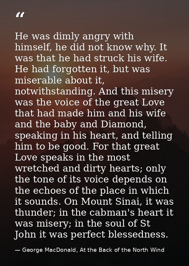 He was dimly angry with himself, he did not know why. It was that he had struck his wife. He had forgotten it, but was m — George MacDonald, At the Back of the North Wind