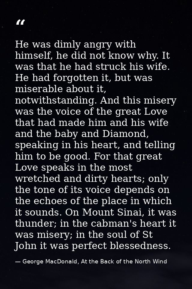 He was dimly angry with himself, he did not know why. It was that he had struck his wife. He had forgotten it, but was m — George MacDonald, At the Back of the North Wind