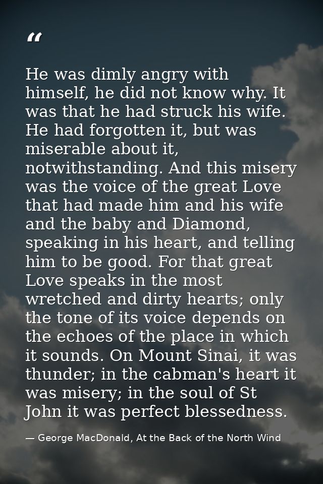 He was dimly angry with himself, he did not know why. It was that he had struck his wife. He had forgotten it, but was m — George MacDonald, At the Back of the North Wind