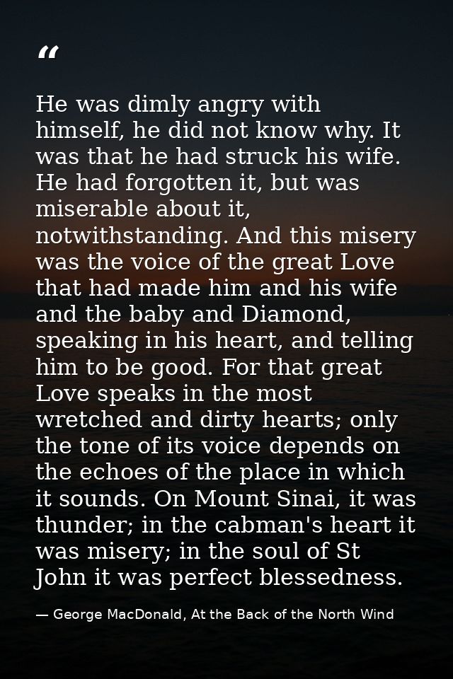 He was dimly angry with himself, he did not know why. It was that he had struck his wife. He had forgotten it, but was m — George MacDonald, At the Back of the North Wind