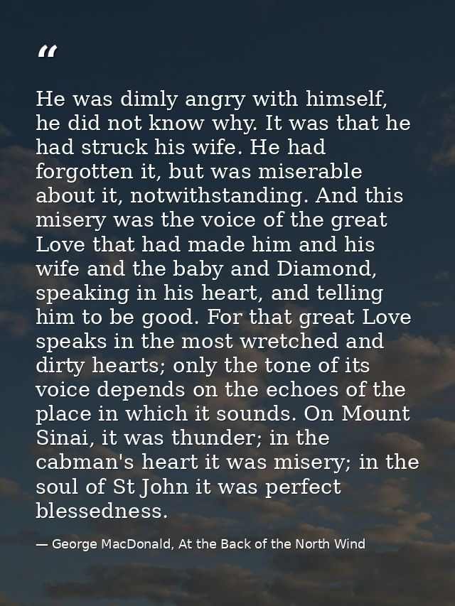 He was dimly angry with himself, he did not know why. It was that he had struck his wife. He had forgotten it, but was m — George MacDonald, At the Back of the North Wind