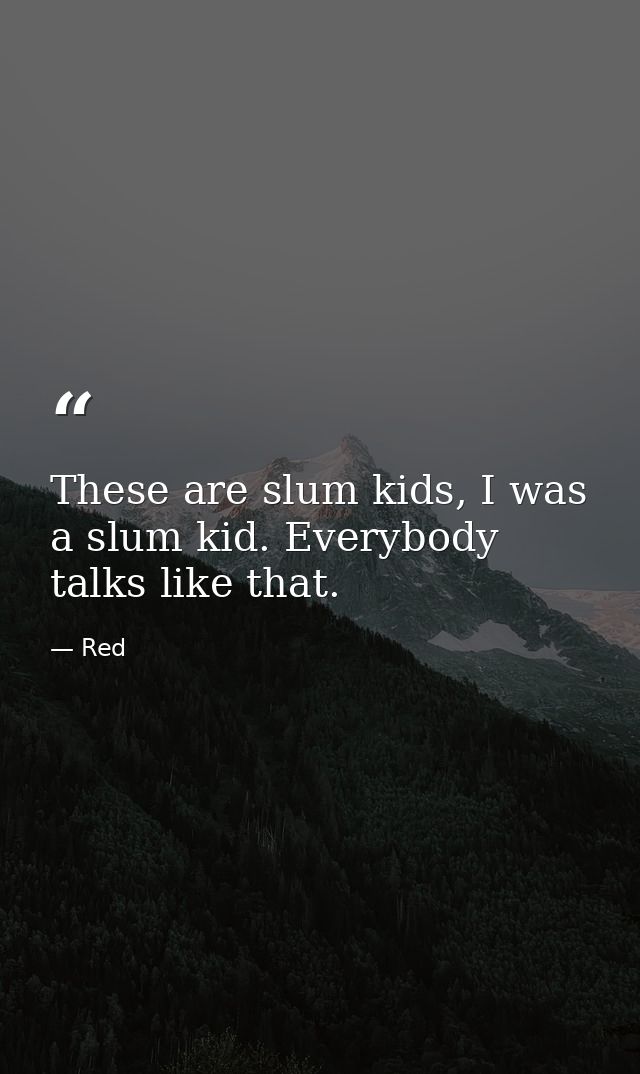 These are slum kids, I was a slum kid. Everybody talks like that. — Red