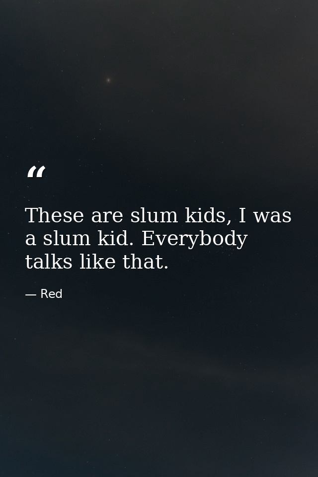These are slum kids, I was a slum kid. Everybody talks like that. — Red