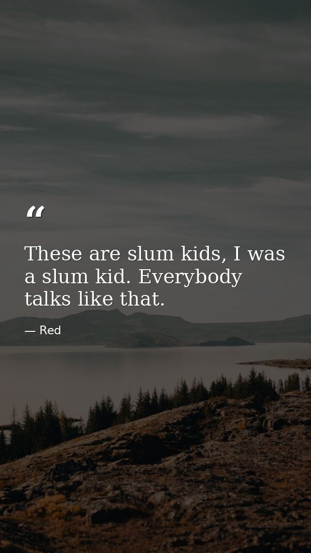 These are slum kids, I was a slum kid. Everybody talks like that. — Red