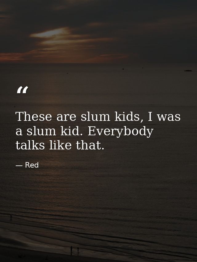 These are slum kids, I was a slum kid. Everybody talks like that. — Red