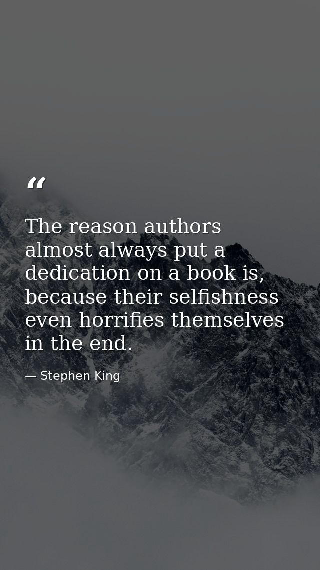 The reason authors almost always put a dedication on a book is, because their selfishness even horrifies themselves in t — Stephen King