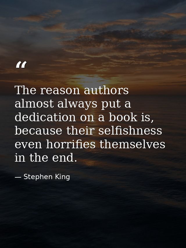 The reason authors almost always put a dedication on a book is, because their selfishness even horrifies themselves in t — Stephen King