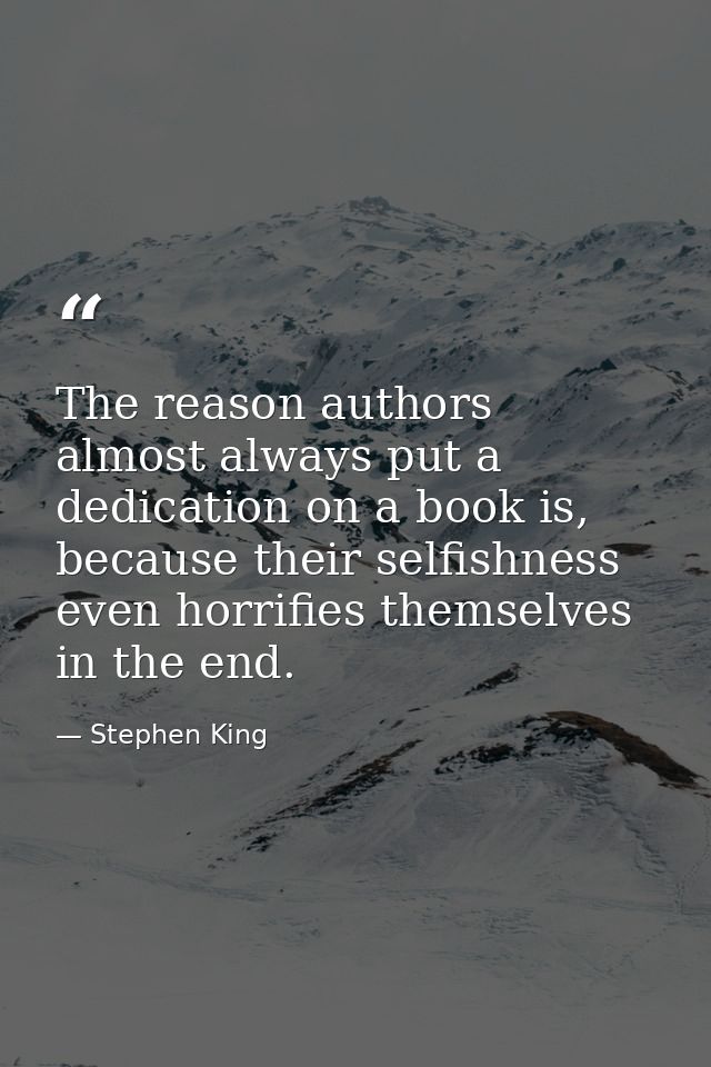 The reason authors almost always put a dedication on a book is, because their selfishness even horrifies themselves in t — Stephen King