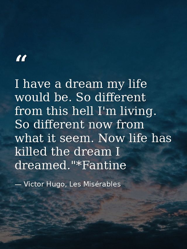 I have a dream my life would be. So different from this hell I'm living. So different now from what it seem. Now life ha — Victor Hugo, Les Misérables