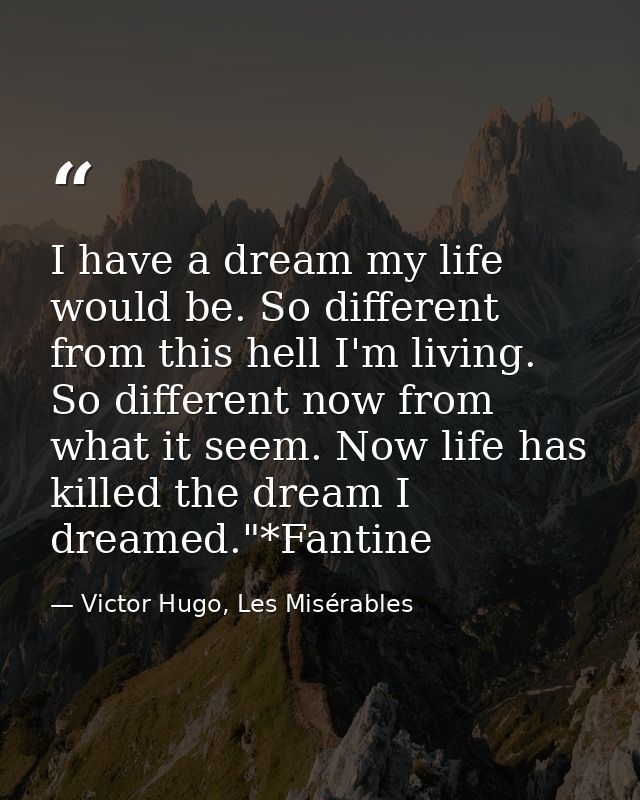 I have a dream my life would be. So different from this hell I'm living. So different now from what it seem. Now life ha — Victor Hugo, Les Misérables