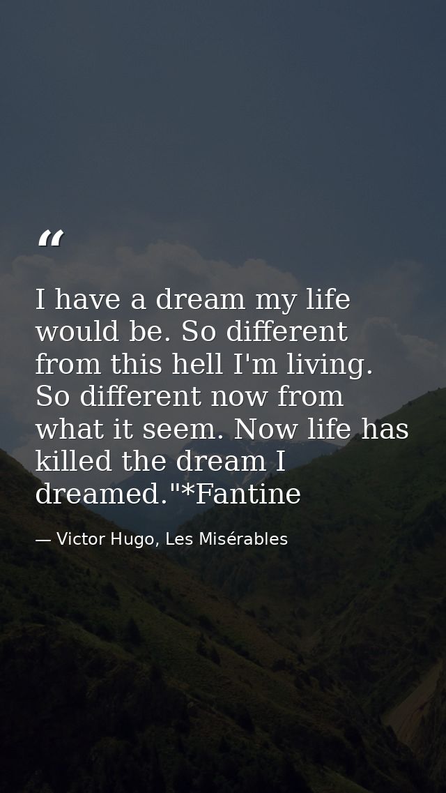 I have a dream my life would be. So different from this hell I'm living. So different now from what it seem. Now life ha — Victor Hugo, Les Misérables