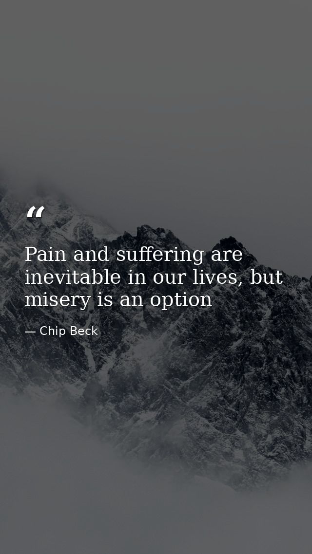 Pain and suffering are inevitable in our lives, but misery is an option — Chip Beck