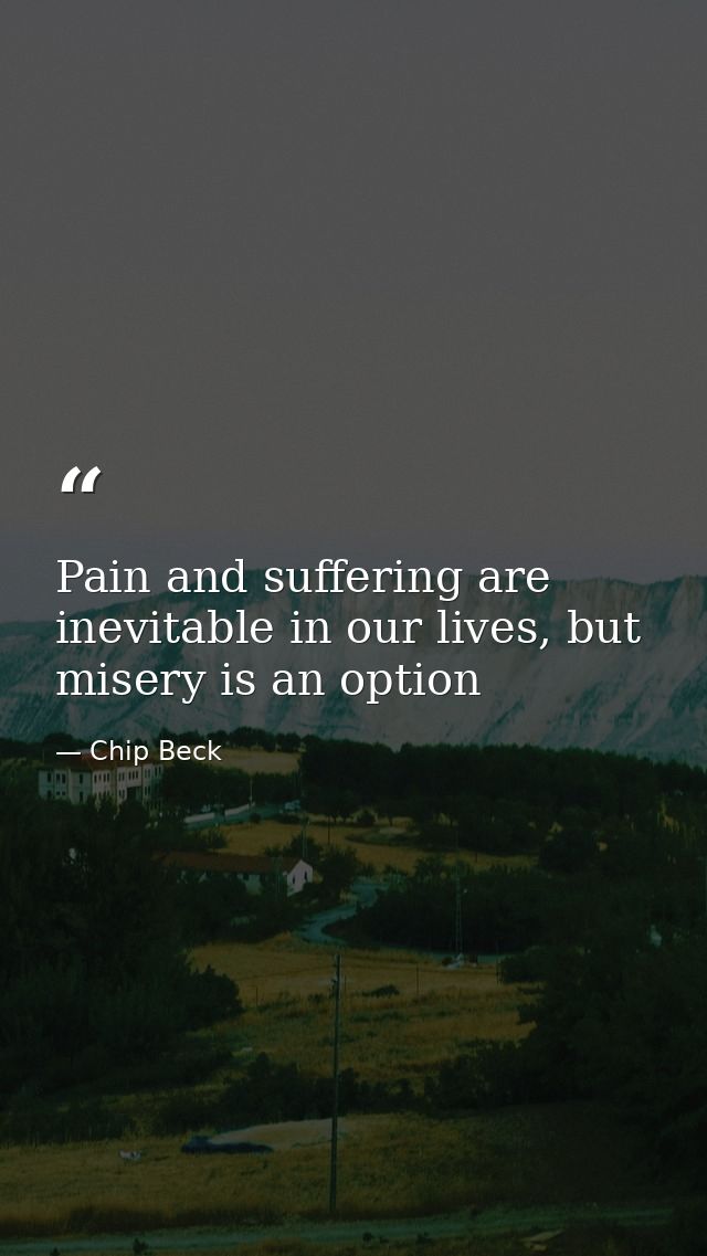 Pain and suffering are inevitable in our lives, but misery is an option — Chip Beck