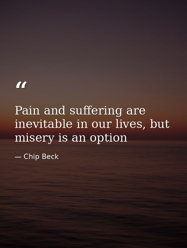 Pain and suffering are inevitable in our lives, but misery is an option — Chip Beck