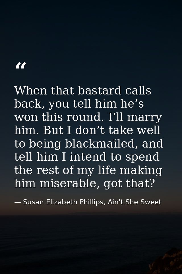 When that bastard calls back, you tell him he’s won this round. I’ll marry him. But I don’t take well to being blackmail — Susan Elizabeth Phillips, Ain't She Sweet