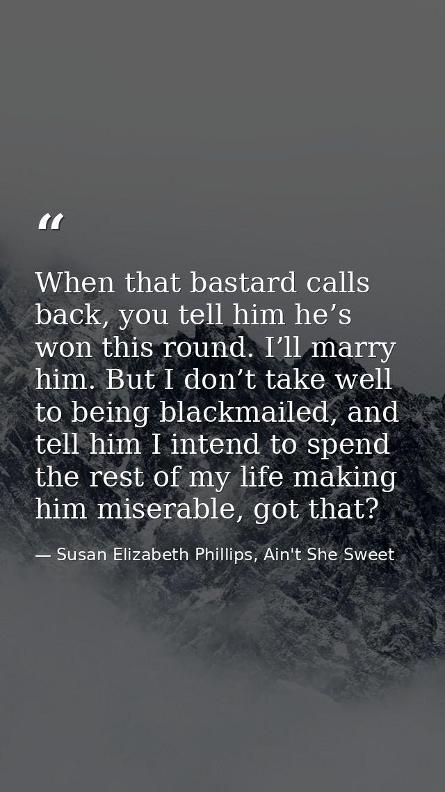 When that bastard calls back, you tell him he’s won this round. I’ll marry him. But I don’t take well to being blackmail — Susan Elizabeth Phillips, Ain't She Sweet