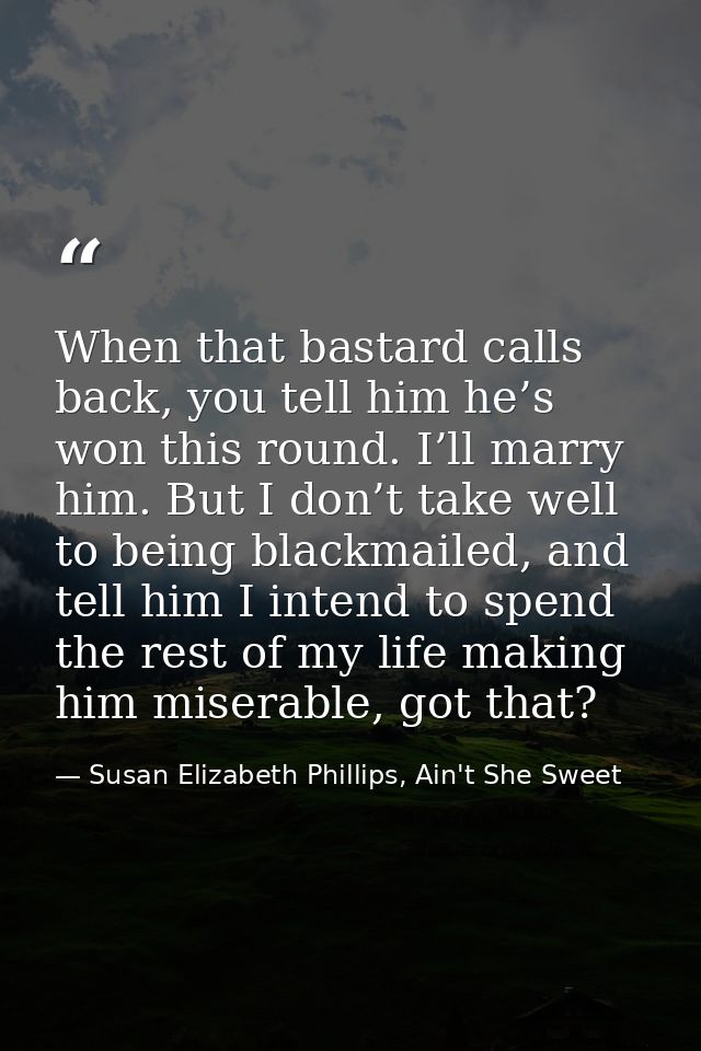 When that bastard calls back, you tell him he’s won this round. I’ll marry him. But I don’t take well to being blackmail — Susan Elizabeth Phillips, Ain't She Sweet