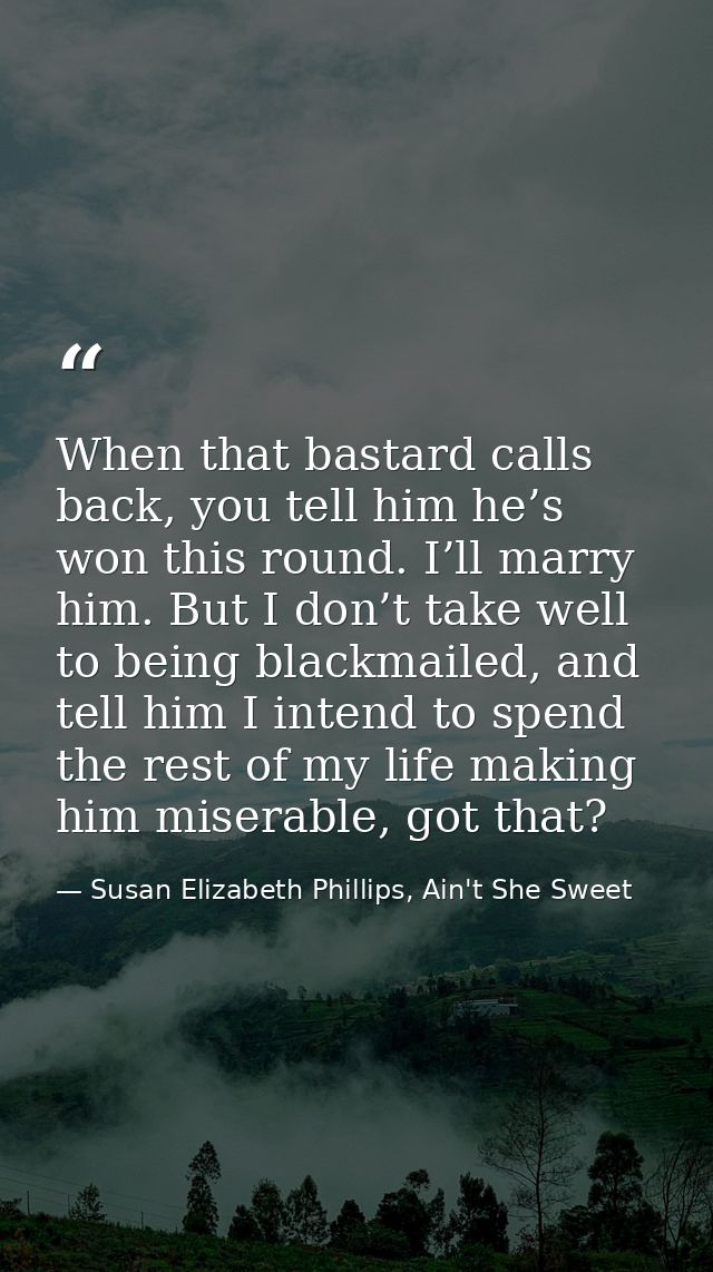 When that bastard calls back, you tell him he’s won this round. I’ll marry him. But I don’t take well to being blackmail — Susan Elizabeth Phillips, Ain't She Sweet