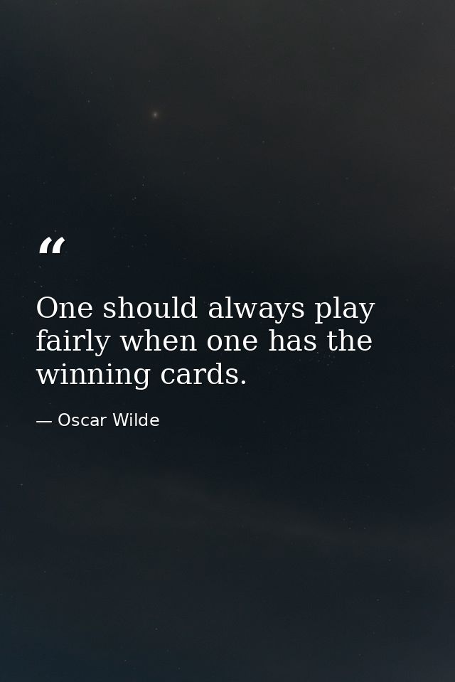 One should always play fairly when one has the winning cards. — Oscar Wilde
