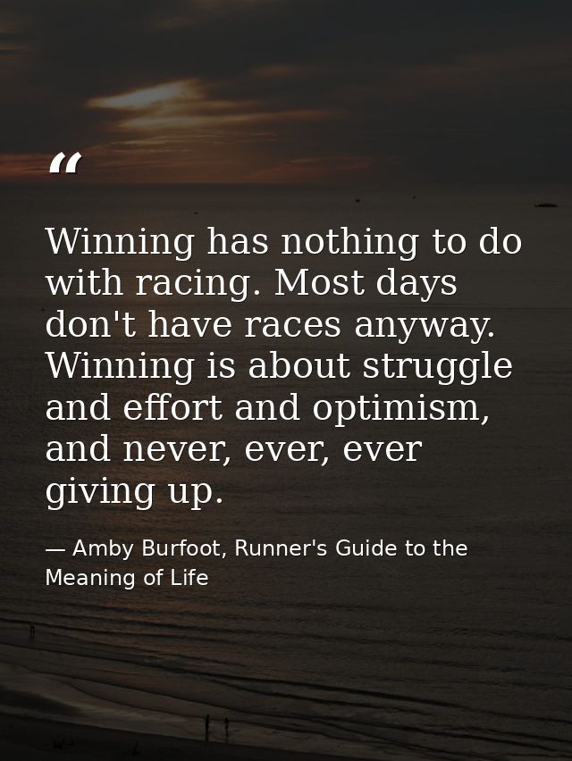 Winning has nothing to do with racing. Most days don't have races anyway. Winning is about struggle and effort and optim — Amby Burfoot, Runner's Guide to the Meaning of Life