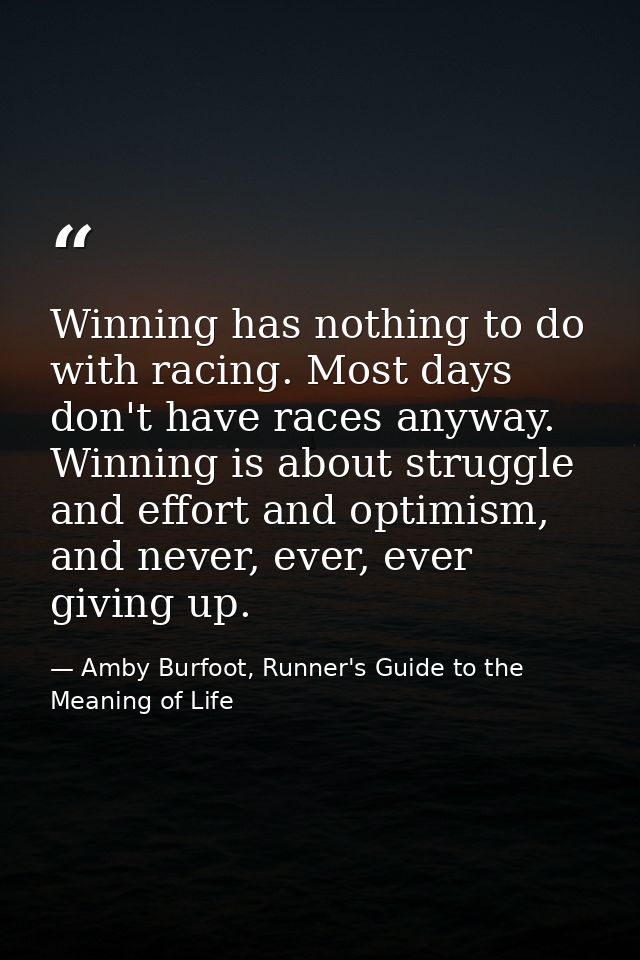 Winning has nothing to do with racing. Most days don't have races anyway. Winning is about struggle and effort and optim — Amby Burfoot, Runner's Guide to the Meaning of Life