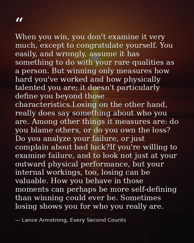 When you win, you don't examine it very much, except to congratulate yourself. You easily, and wrongly, assume it has so — Lance Armstrong, Every Second Counts