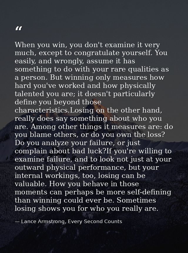 When you win, you don't examine it very much, except to congratulate yourself. You easily, and wrongly, assume it has so — Lance Armstrong, Every Second Counts