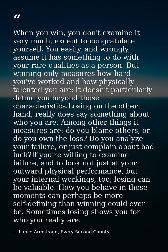 When you win, you don't examine it very much, except to congratulate yourself. You easily, and wrongly, assume it has so — Lance Armstrong, Every Second Counts