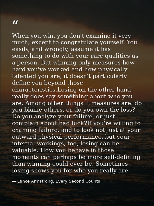 When you win, you don't examine it very much, except to congratulate yourself. You easily, and wrongly, assume it has so — Lance Armstrong, Every Second Counts