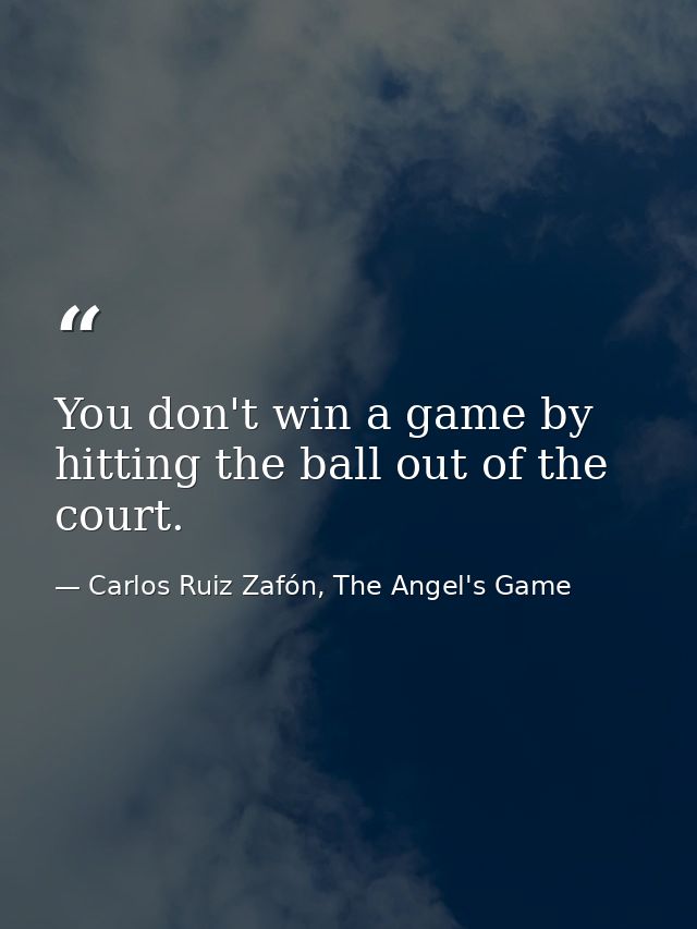 You don't win a game by hitting the ball out of the court. — Carlos Ruiz Zafón, The Angel's Game